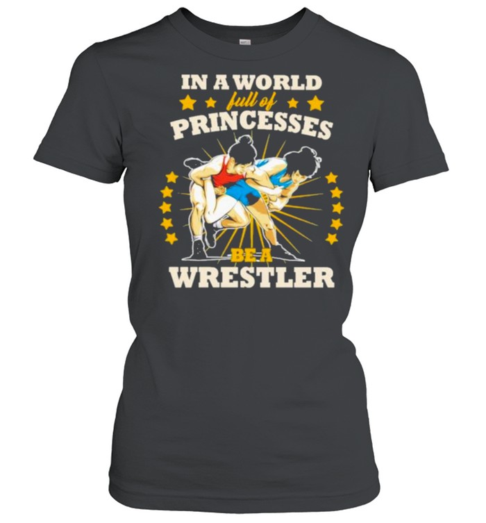 In A World Full Of Princesses Be A Wrestler  Classic Women's T-shirt