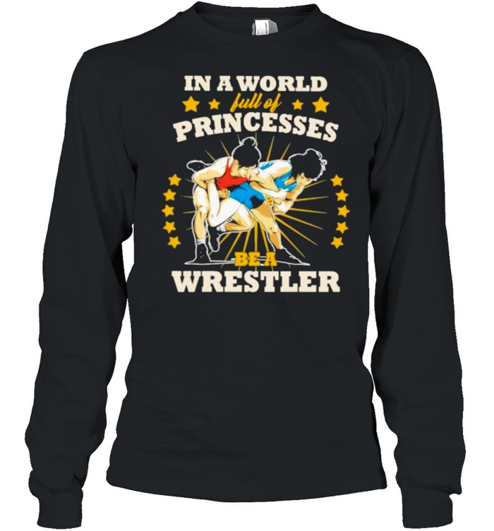 In A World Full Of Princesses Be A Wrestler  Long Sleeved T-shirt
