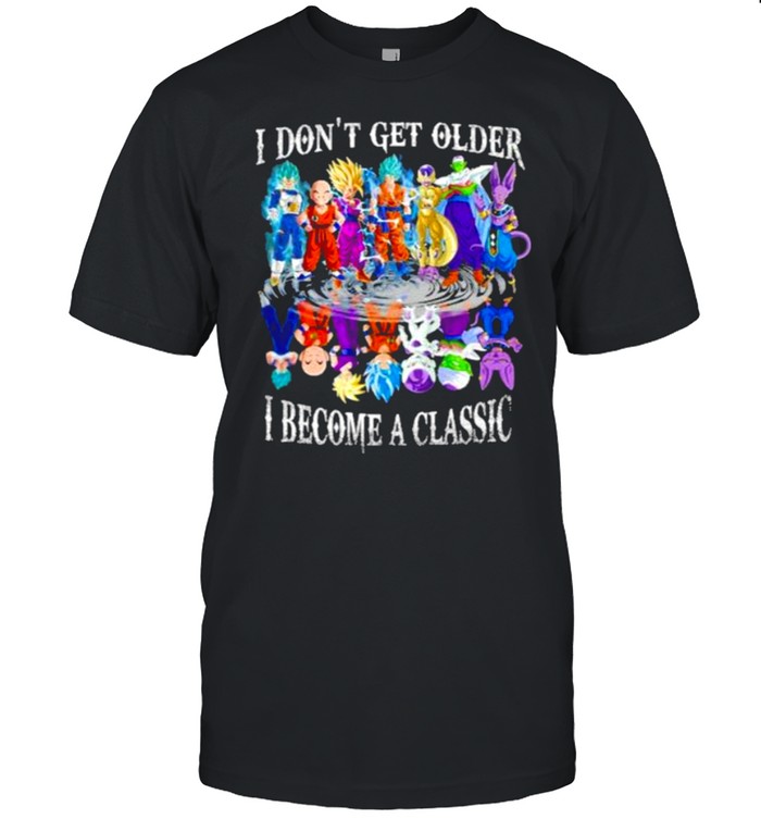 I Don’t Get Older I Become A Classic Dragon Ball Shirt