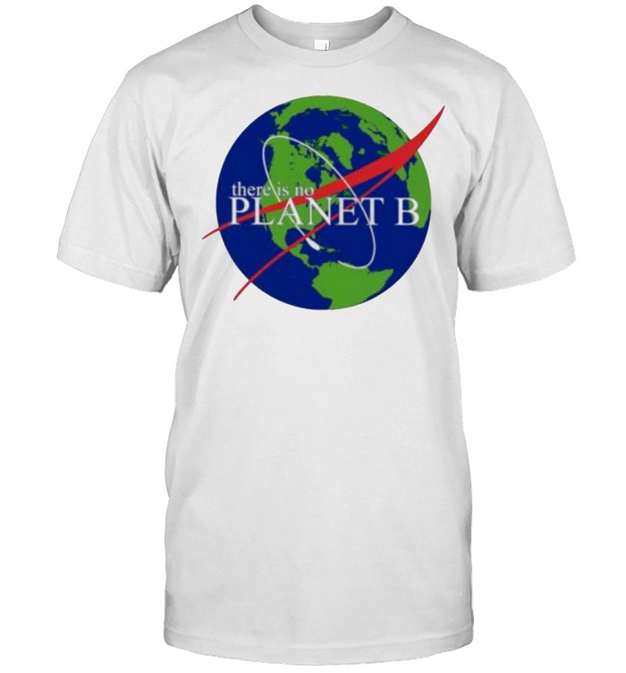 There Is No Planet B The Earth Shirt