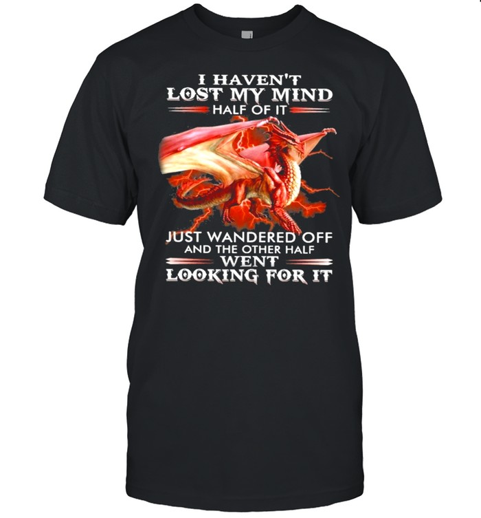 Dragon I havent lost my mind half of it just wandered off and the other half went looking for it shirt