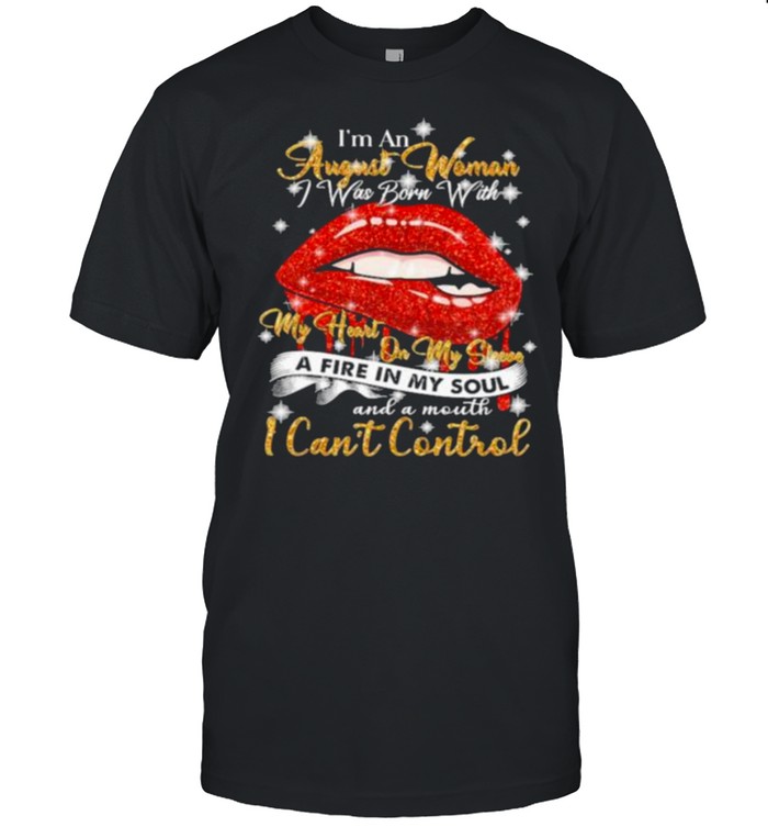 I’m An August Woman I Was Born With My Heart On My Sleeve And A Mouth I Can’t Control Shirt