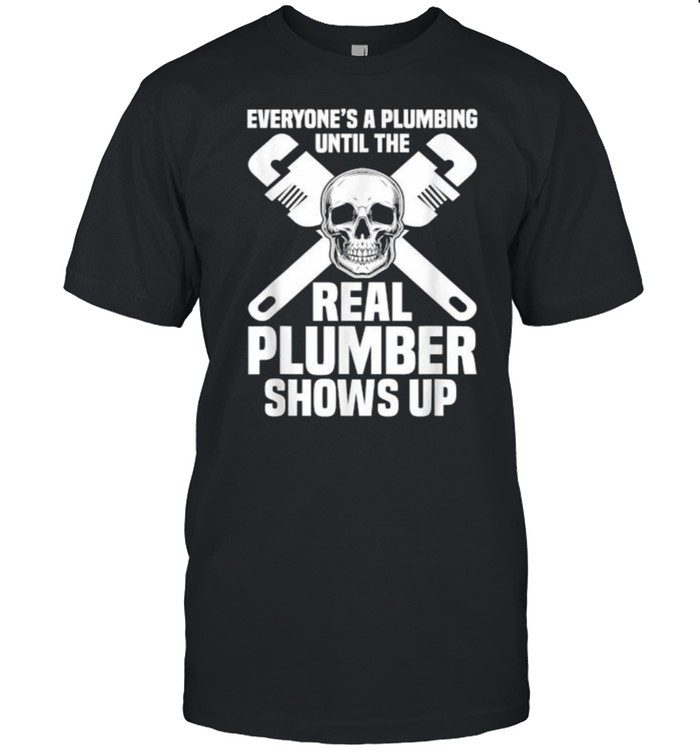 Everyones A Plumbing Until The Real Plumber Shows Up Skull T-Shirt