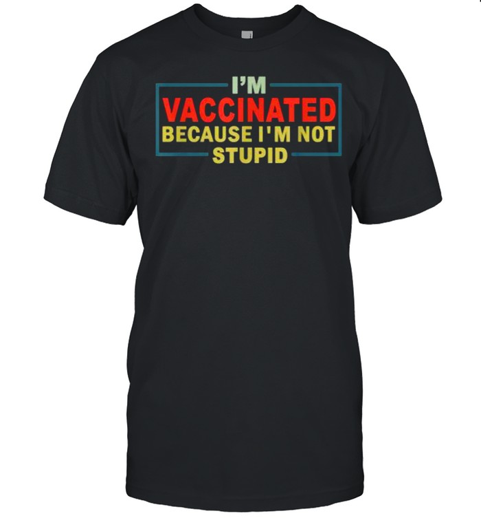 Vaccinated Because I’m Not Stupid T-Shirt