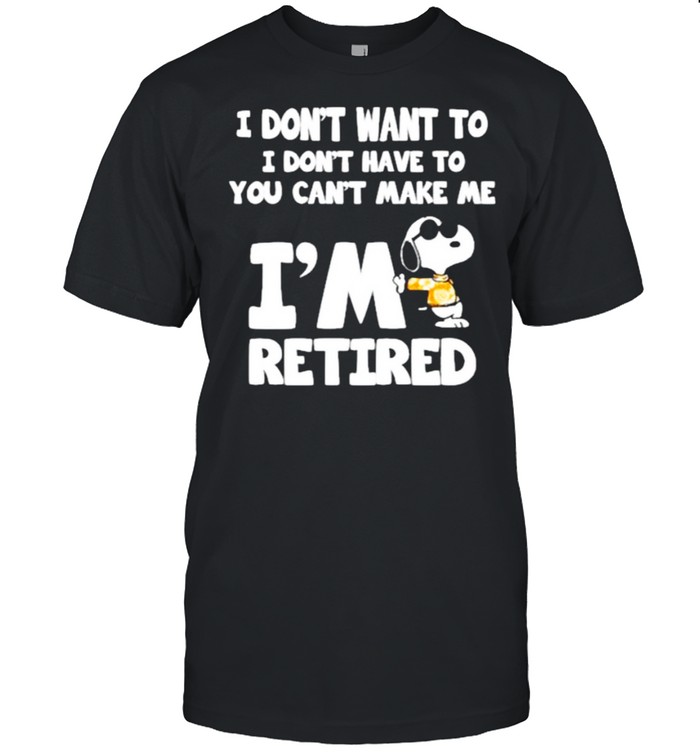 I Don’t Want To I Don’t Have To You Can’t Make Me I’m Retired Snoopy Shirt