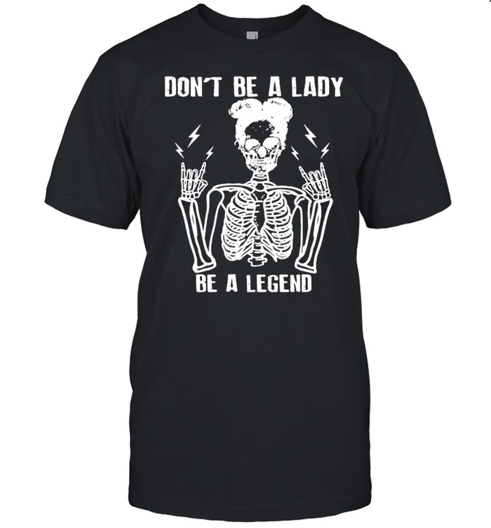 Skeleton girl don’t be a lady be a legend shirt