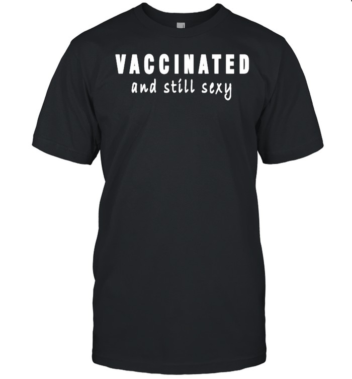 Vaccinated and Still Sexy T-Shirt
