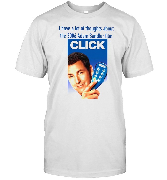 I Have A Lot Of Thoughts About The 2006 Adam Sandler Film Click T-shirt