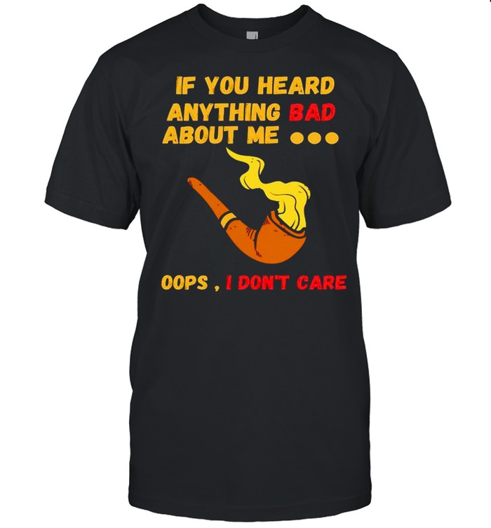If you heard anything bad about me oops I don’t care shirt Classic Men's T-shirt