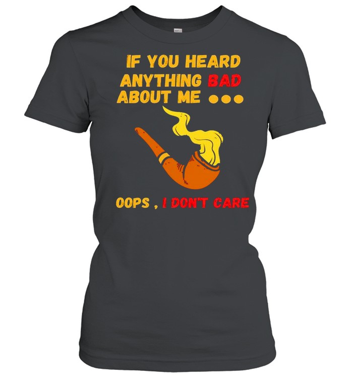 If you heard anything bad about me oops I don’t care shirt Classic Women's T-shirt