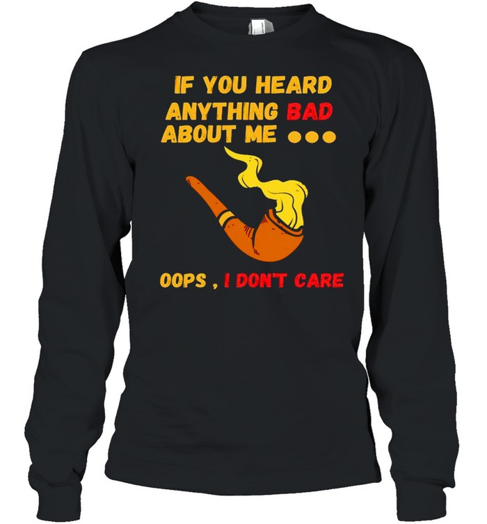 If you heard anything bad about me oops I don’t care shirt Long Sleeved T-shirt