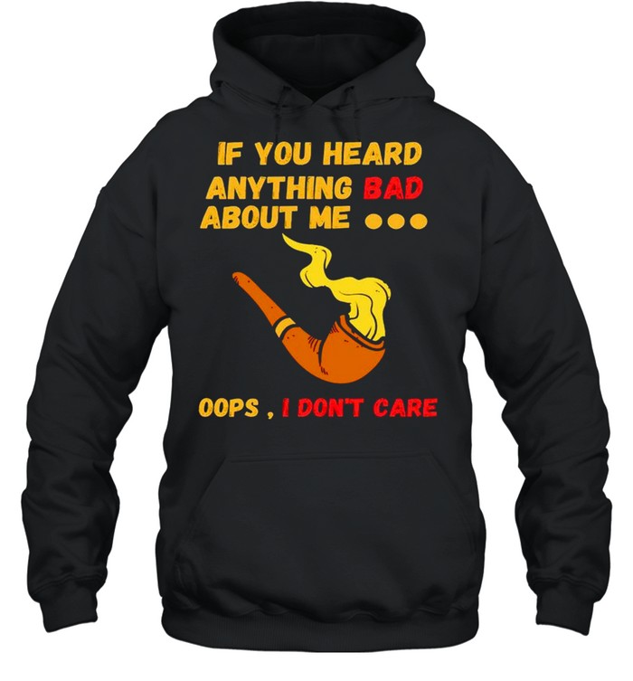 If you heard anything bad about me oops I don’t care shirt Unisex Hoodie