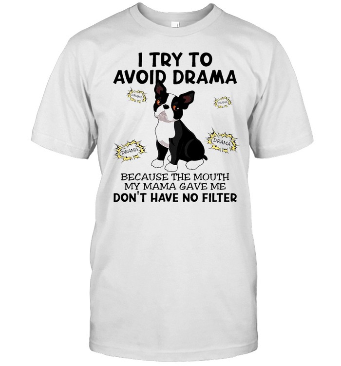 boston terrier I try to avoid drama because the mouth my mama gave me dont have no filter shirt