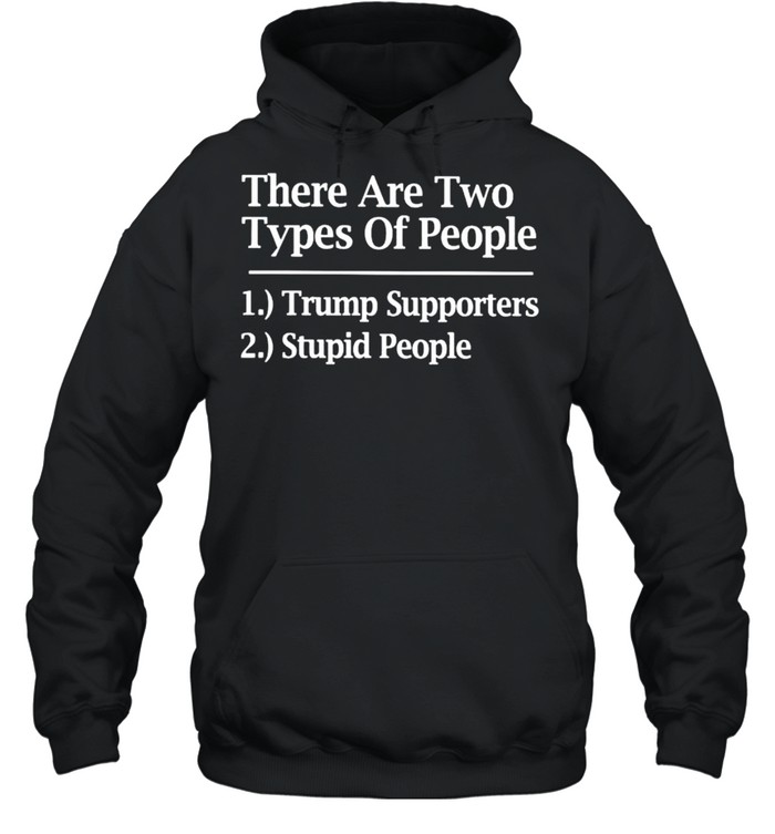 There are two types of people Trump supporters stupid people shirt Unisex Hoodie