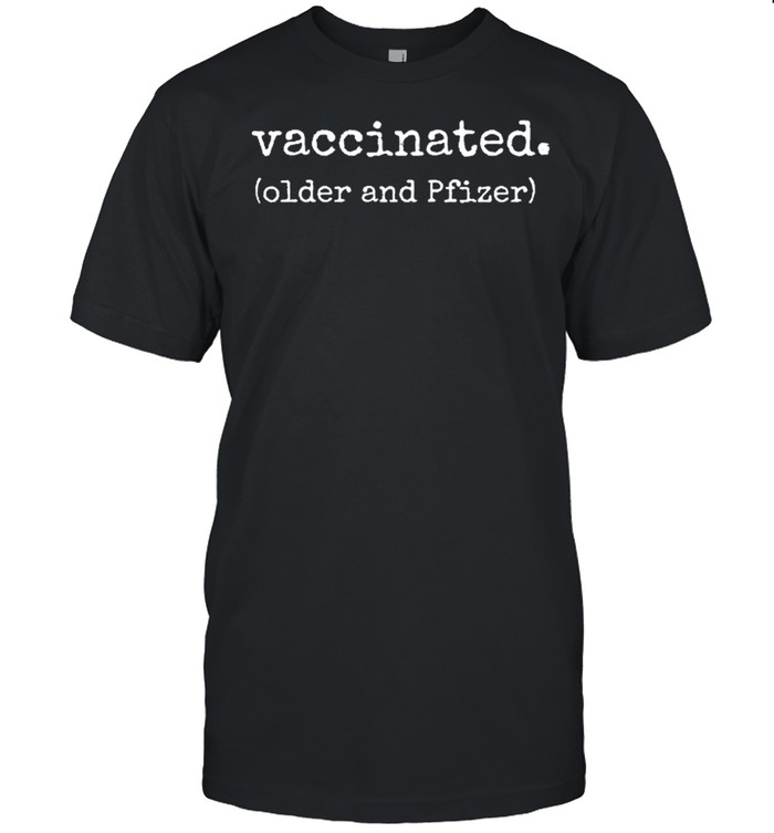 Vaccinated older and pfizer shirt