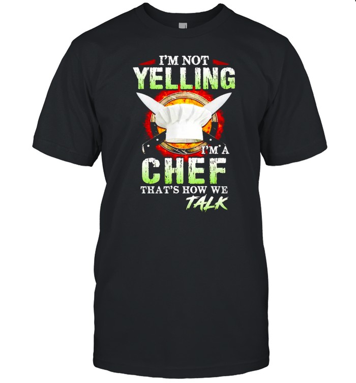 I’m not yelling I’m a chef that’s how we talk shirt