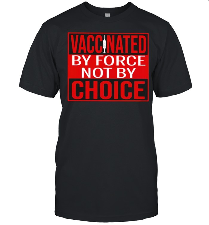 Vaccinated by force not by choice shirt
