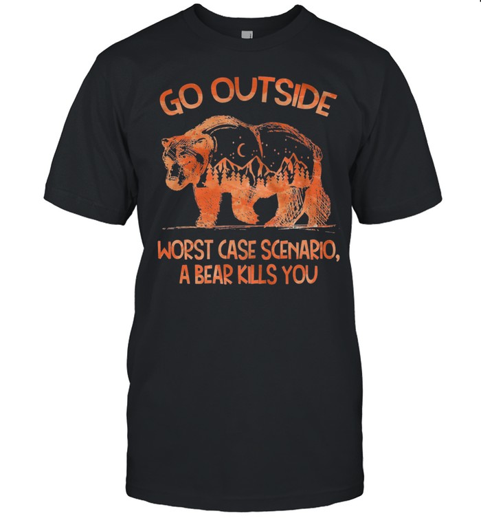 Bear Go Outside Worst Case Scenario A Bear Kills You shirt