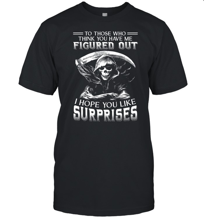 To those who think you have me figured out i hope you like surprises shirt