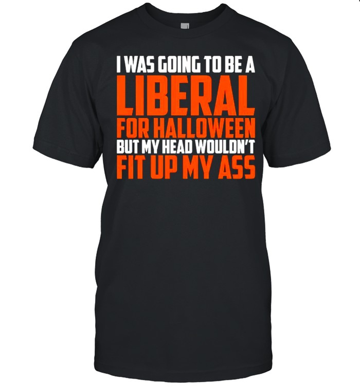 I was going to be a liberal for halloween shirt