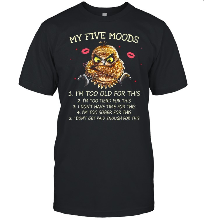 My Five Moods I’m Too Old For This I’m Too Tired For This Owl T-shirt