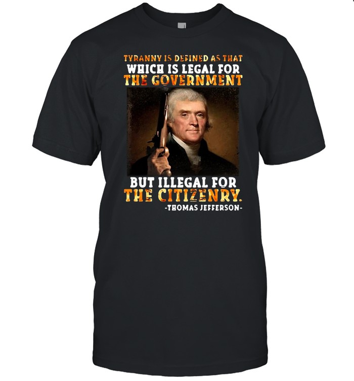 Thomas Jefferson Tyranny Is Defined As That Which Is Legal For The Government But Illegal For The Citizenry T-shirt Classic Men's T-shirt