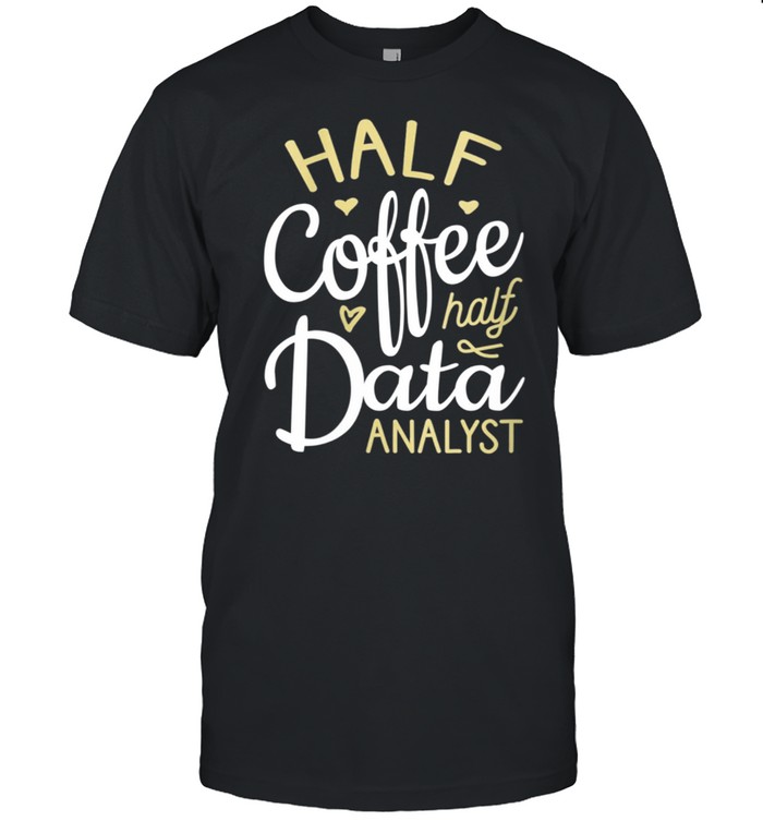 Half Coffee Half Data Analyst, Data Analyst shirt