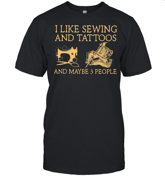 I Like Sewing And Tattoos And Maybe 3 People shirt