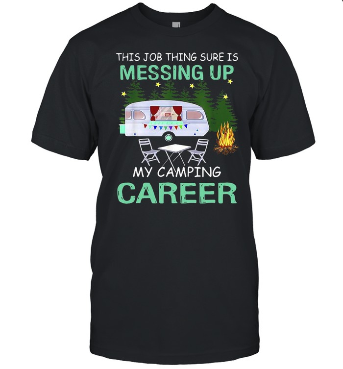 This Job Things Sure Is Messing Up My Camping Career T-shirt Classic Men's T-shirt