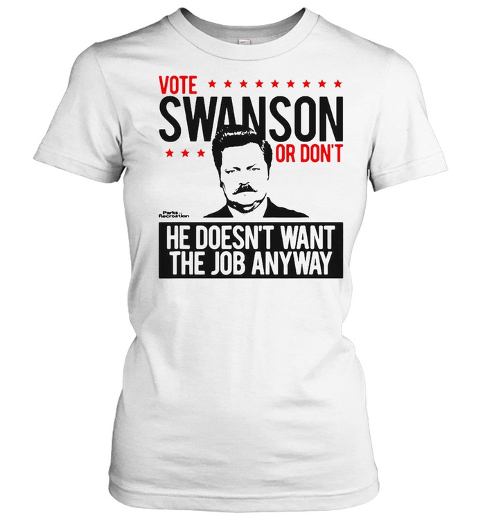 Vote Swanson Or Don’t He Doesn’t Want The Job Anyway T-shirt Classic Women's T-shirt
