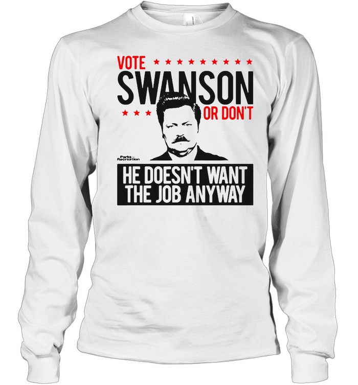 Vote Swanson Or Don’t He Doesn’t Want The Job Anyway T-shirt Long Sleeved T-shirt