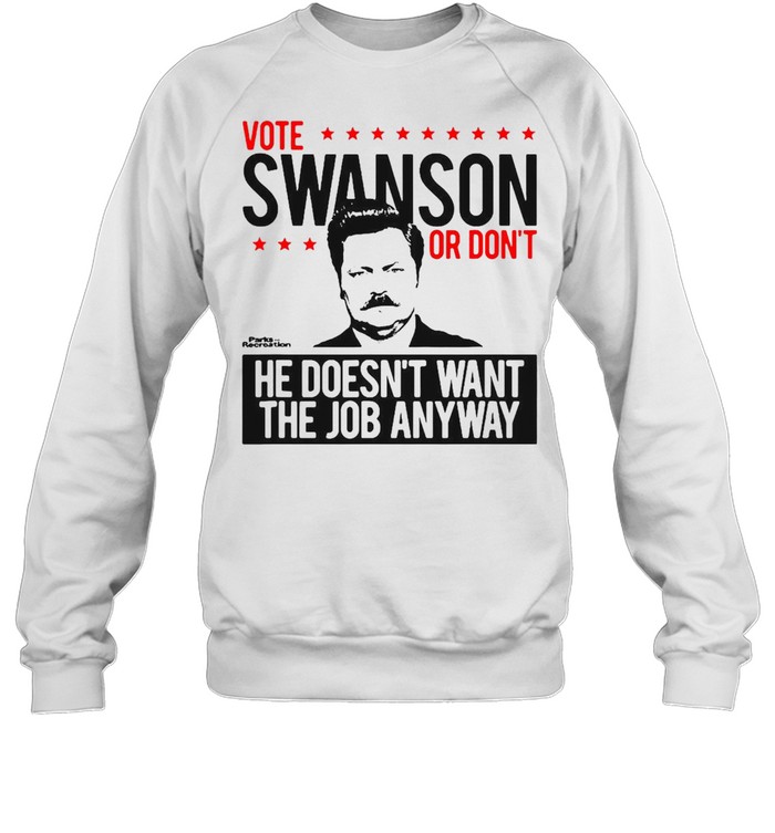 Vote Swanson Or Don’t He Doesn’t Want The Job Anyway T-shirt Unisex Sweatshirt