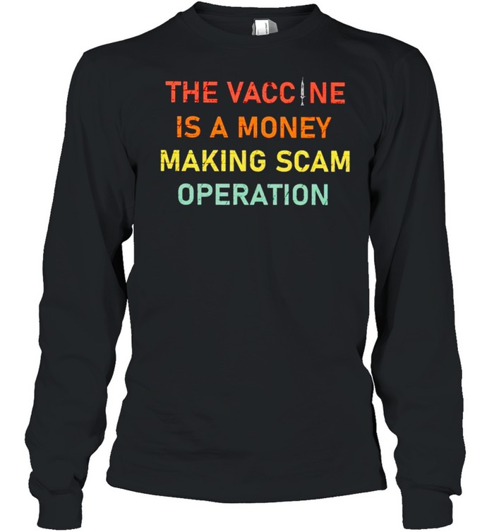 The vaccine is a money making scam operation shirt Long Sleeved T-shirt