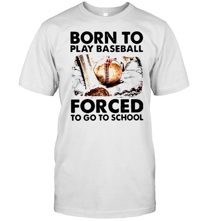 Born to play baseball force to go to school shirt