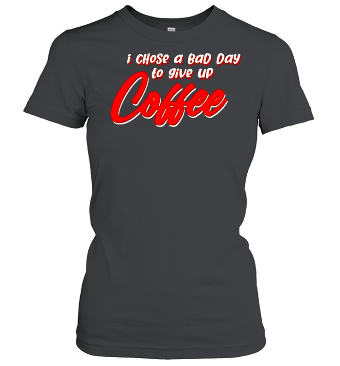I chose a bad day to give up coffee shirt Classic Women's T-shirt