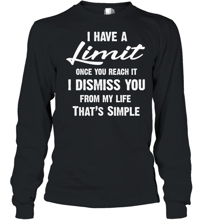I Have A Limit Once You Reach It I Dismiss You From My Life Thats Simple shirt Long Sleeved T-shirt