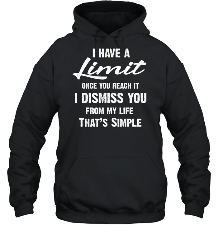 I Have A Limit Once You Reach It I Dismiss You From My Life Thats Simple shirt Unisex Hoodie