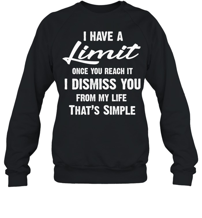 I Have A Limit Once You Reach It I Dismiss You From My Life Thats Simple shirt Unisex Sweatshirt