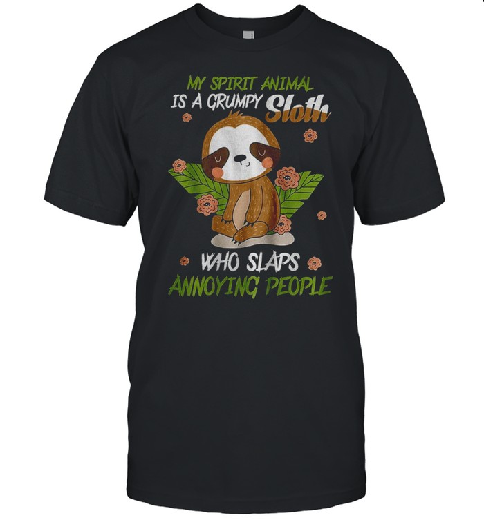 My spirit animal is a grumpy sloth who slaps annoying people shirt