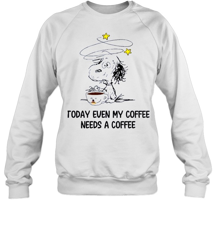 Snoopy today even my coffee needs a coffee shirt Unisex Sweatshirt