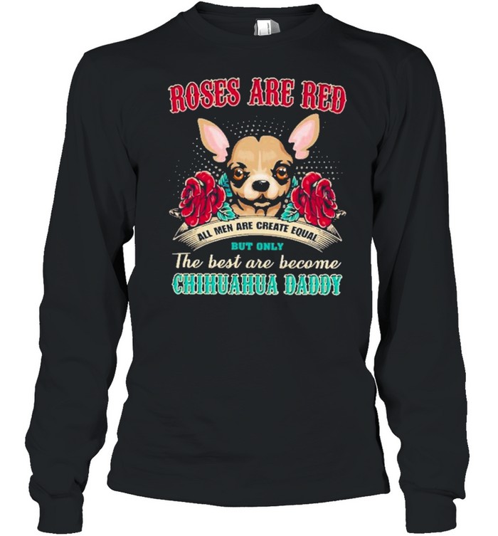 chihuahua roses are red all men are created equal but only the best are become chihuahua daddy shirt Long Sleeved T-shirt