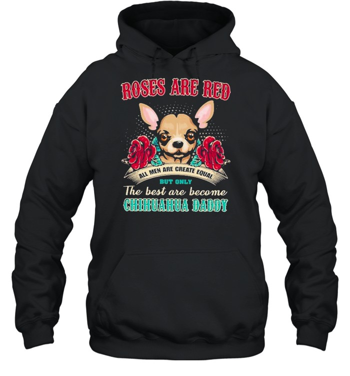 chihuahua roses are red all men are created equal but only the best are become chihuahua daddy shirt Unisex Hoodie