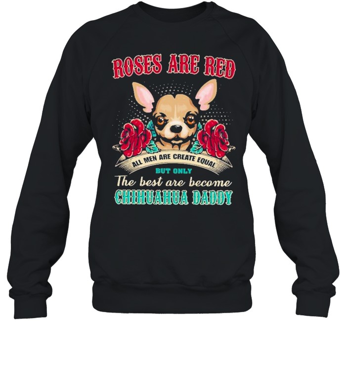 chihuahua roses are red all men are created equal but only the best are become chihuahua daddy shirt Unisex Sweatshirt