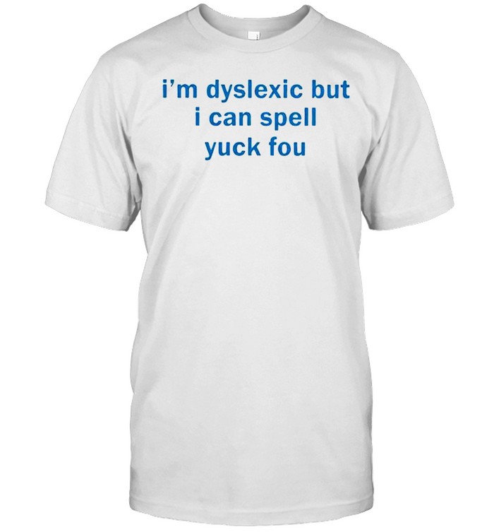 I’m dyslexic but I can spell yuck fou shirt