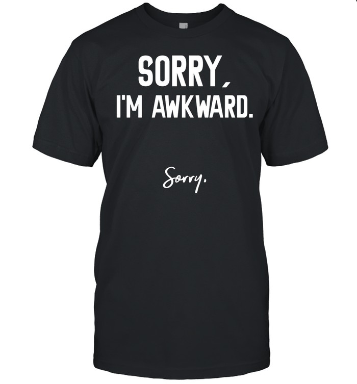 Sorry I’m Awkward Sorry Humor Quote shirt