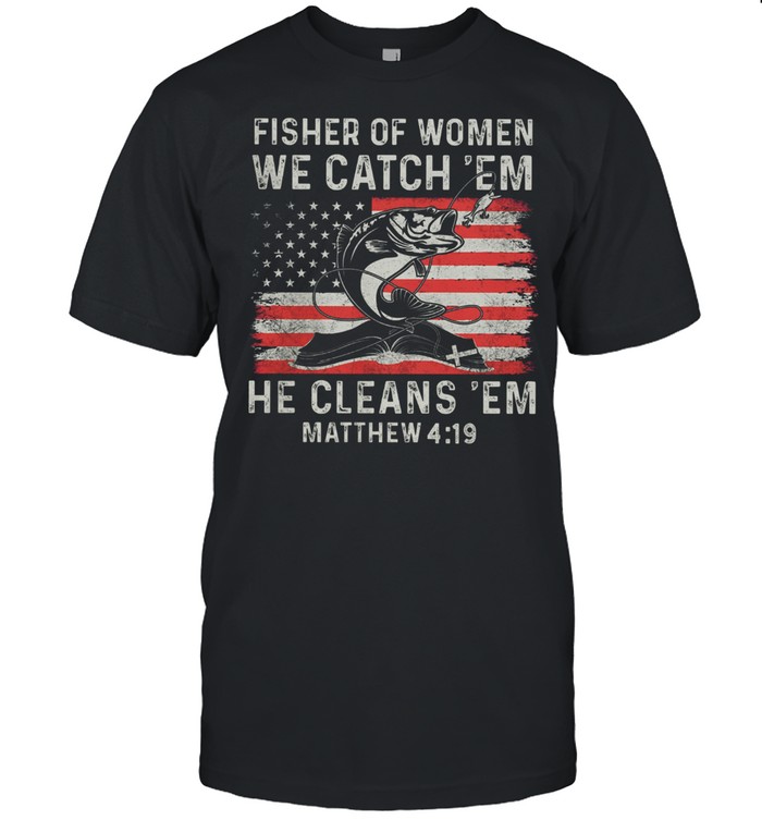 Fisher Of Women We Catch em He Cleans em Matthew 4 19 Us Flag shirt