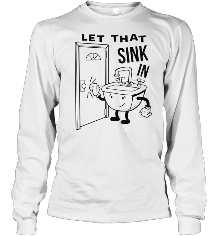 Let that sink in shirt Long Sleeved T-shirt