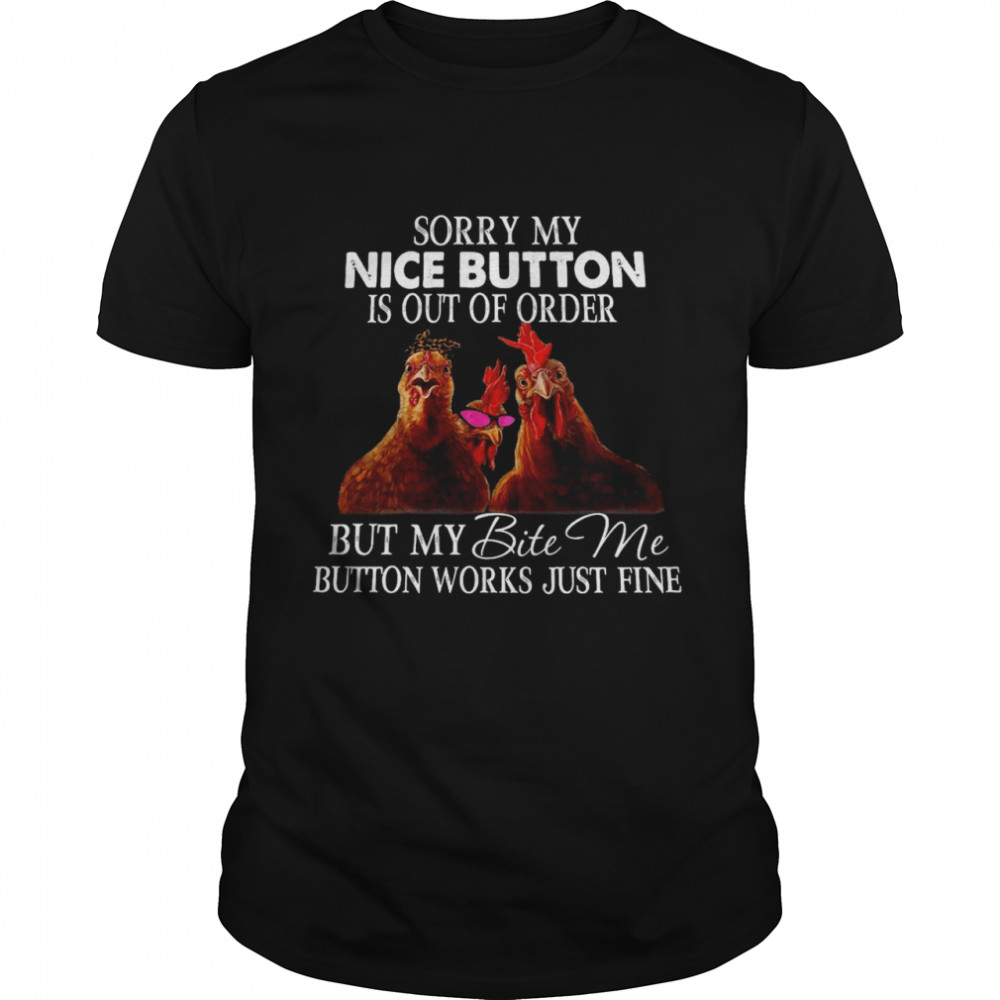 Chickens Sorry My Nice Button Is Out of Order But My Bite Me Button Works Just Fine T-shirt