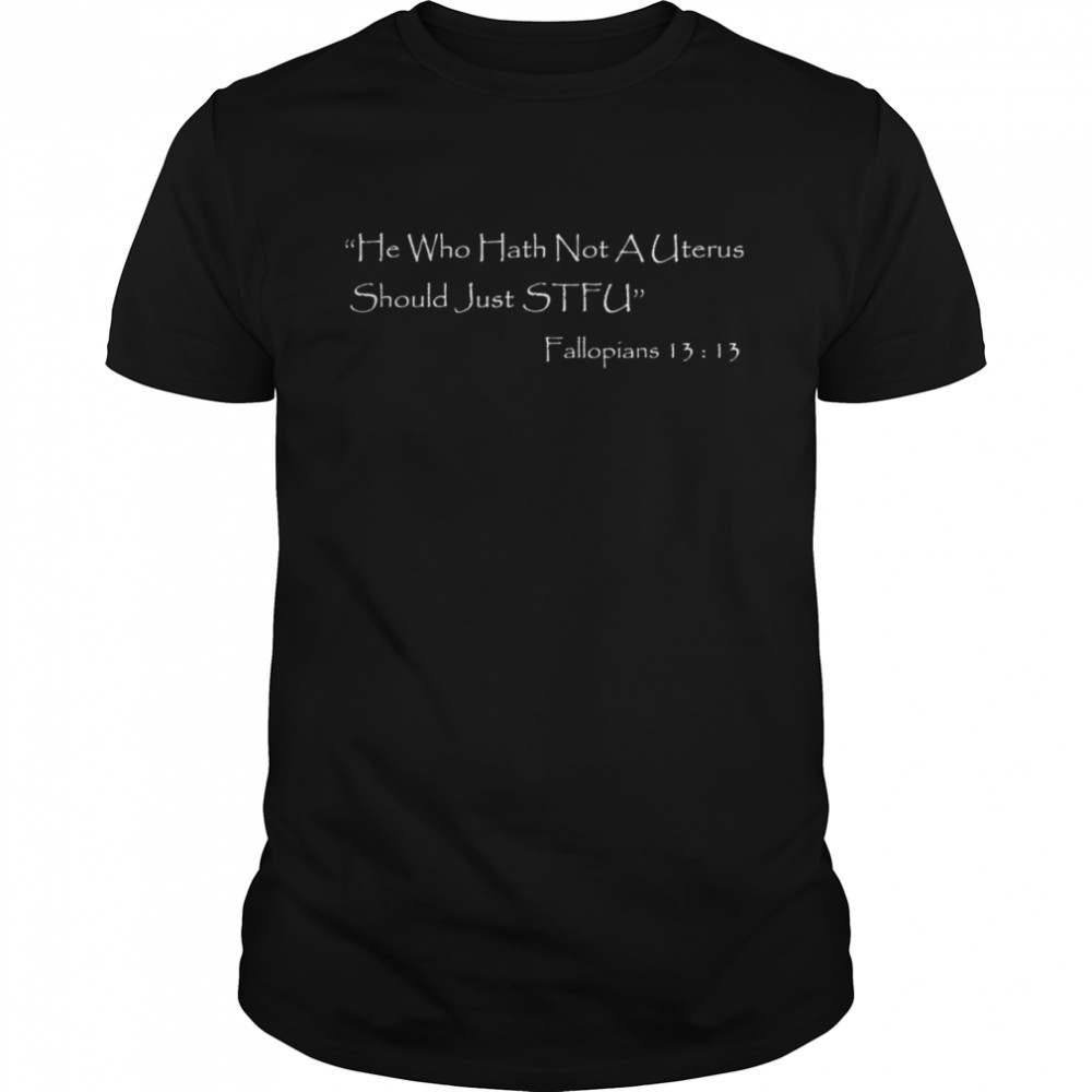 He who Hath Not A Uterus Should Just STFU Fallopians 13 13 shirt Classic Men's T-shirt