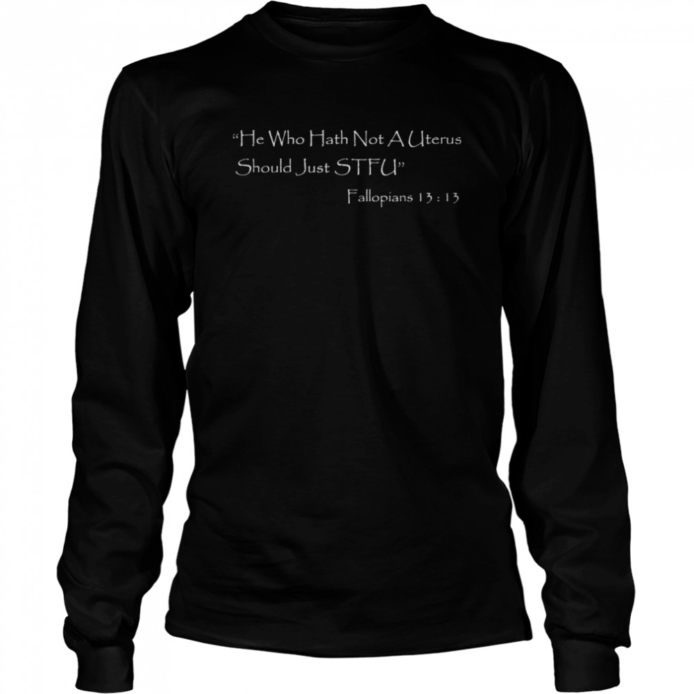 He who Hath Not A Uterus Should Just STFU Fallopians 13 13 shirt Long Sleeved T-shirt